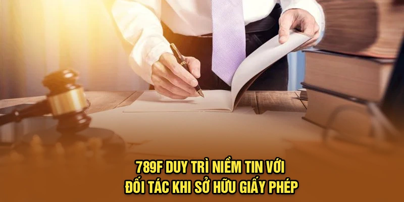 789F duy trì niềm tin với đối tác khi sở hữu giấy phép