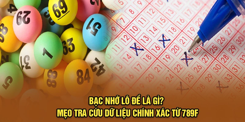Bạc Nhớ Lô Đề Là Gì? Mẹo Tra Cứu Dữ Liệu Chính Xác Từ 789F