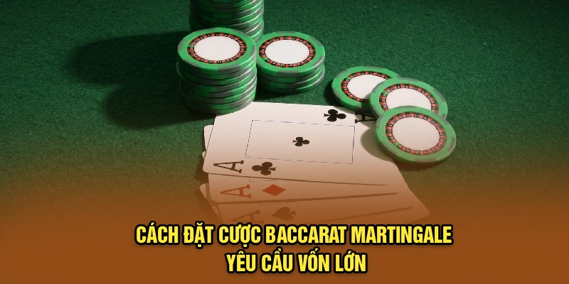 Cách đặt cược Baccarat martingale yêu cầu vốn lớn