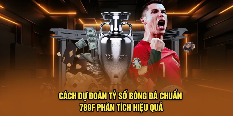 Cách Dự Đoán Tỷ Số Bóng Đá Chuẩn - 789F Phân Tích Hiệu Quả
