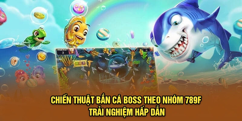 Chiến Thuật Bắn Cá Boss Theo Nhóm 789F Trải Nghiệm Hấp Dẫn