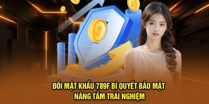 Đổi Mật Khẩu 789F – Bí Quyết Bảo Mật, Nâng Tầm Trải Nghiệm