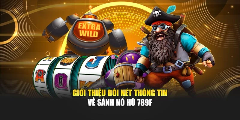 Giới thiệu đôi nét thông tin về sảnh nổ hũ 789F