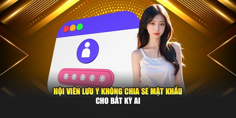 Hội viên lưu ý không chia sẻ mật khẩu cho bất kỳ ai