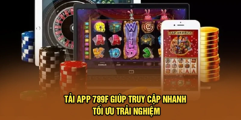 Tải app 789F giúp truy cập nhanh, tối ưu trải nghiệm