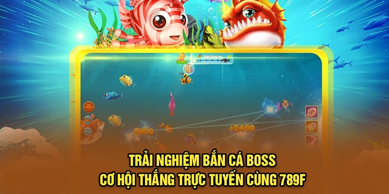 Trải nghiệm bắn cá boss, cơ hội thắng trực tuyến cùng 789F