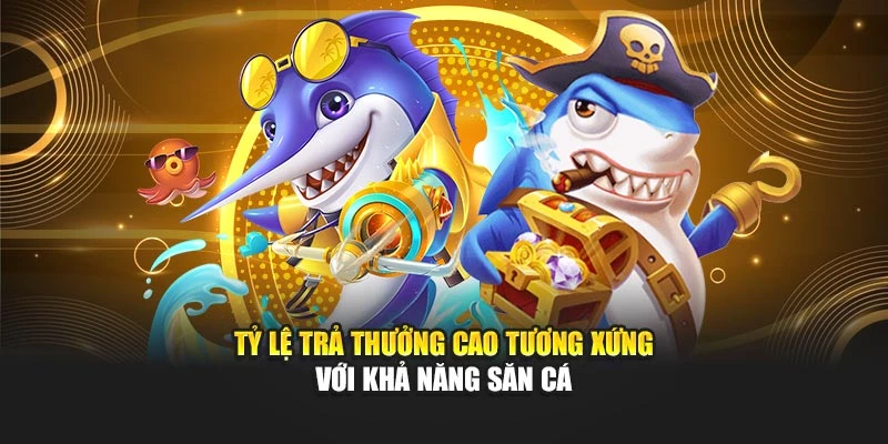 Tỷ lệ trả thưởng cao tương xứng với khả năng săn cá