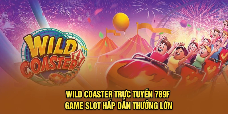 Wild Coaster Trực Tuyến 789F - Game Slot Hấp Dẫn Thưởng Lớn